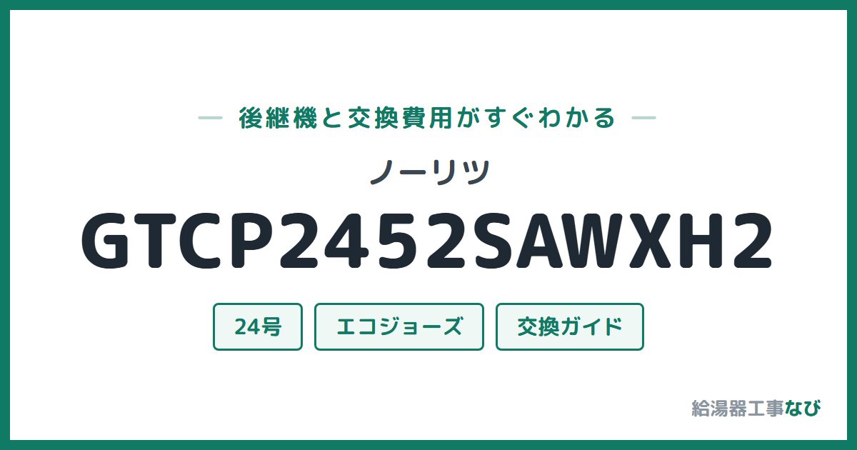ノーリツ GTCP2452SAWXH2の後継機と交換費用ガイド