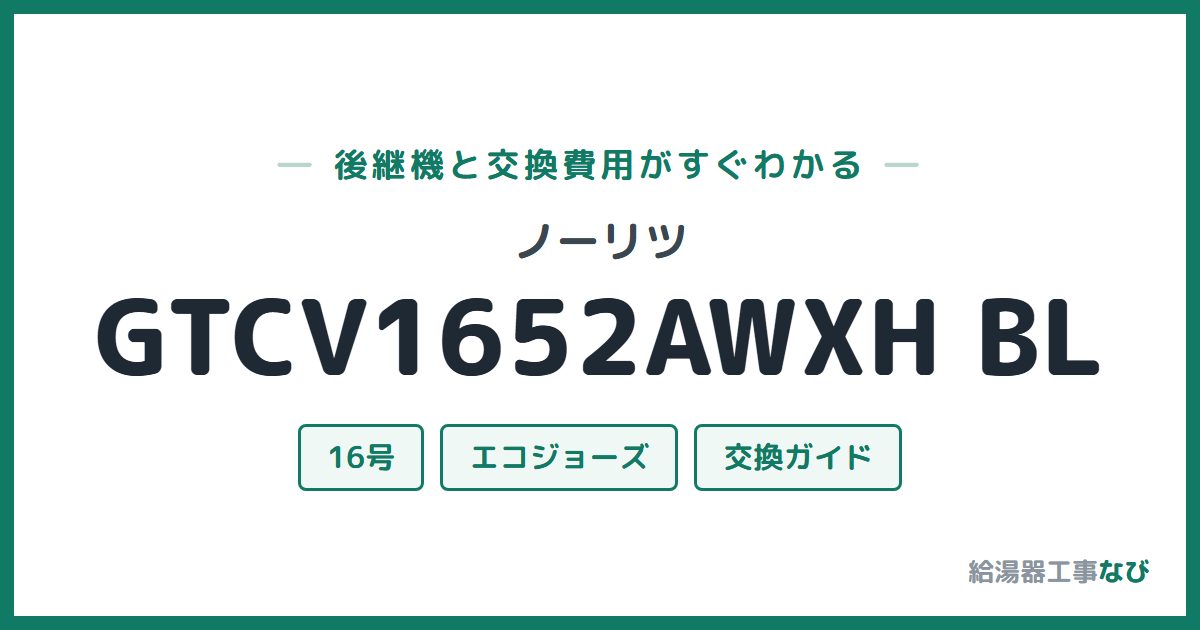 ノーリツ GTCV1652AWXH BLの後継機と交換費用ガイド