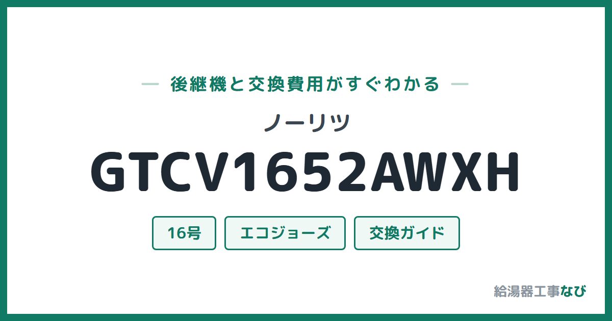 ノーリツ GTCV1652AWXHの後継機と交換費用ガイド