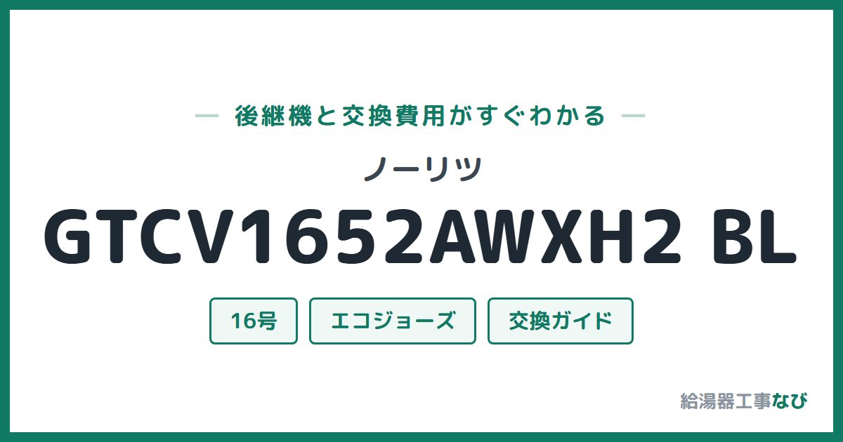 ノーリツ GTCV1652AWXH2 BLの後継機と交換費用ガイド