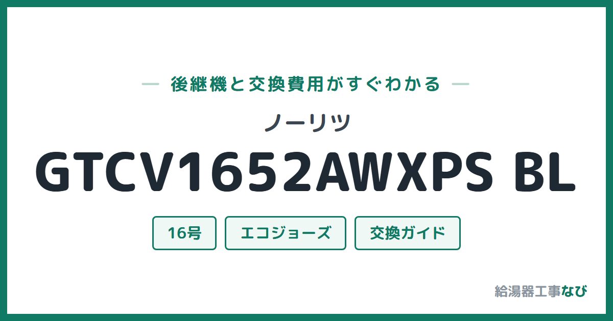 ノーリツ GTCV1652AWXPS BLの後継機と交換費用ガイド