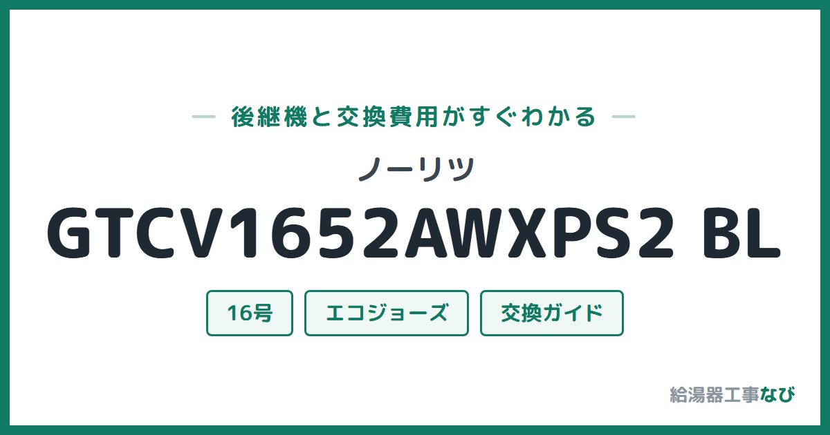 ノーリツ GTCV1652AWXPS2 BLの後継機と交換費用ガイド