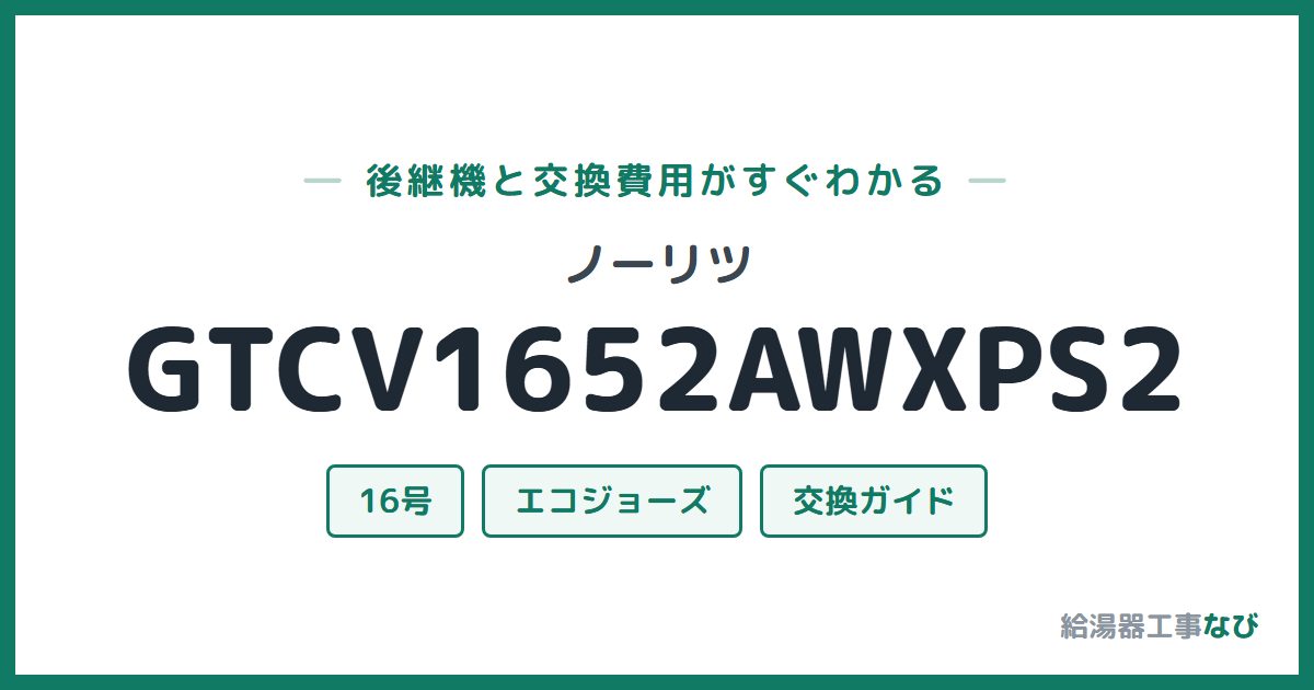 ノーリツ GTCV1652AWXPS2の後継機と交換費用ガイド