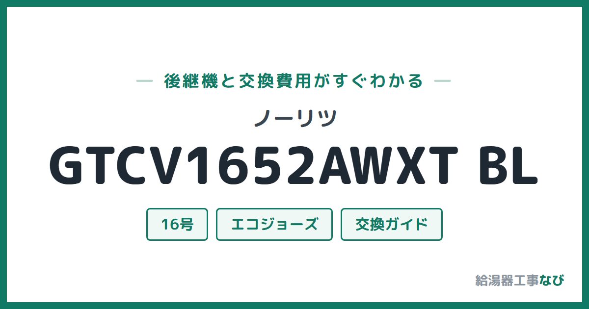ノーリツ GTCV1652AWXT BLの後継機と交換費用ガイド