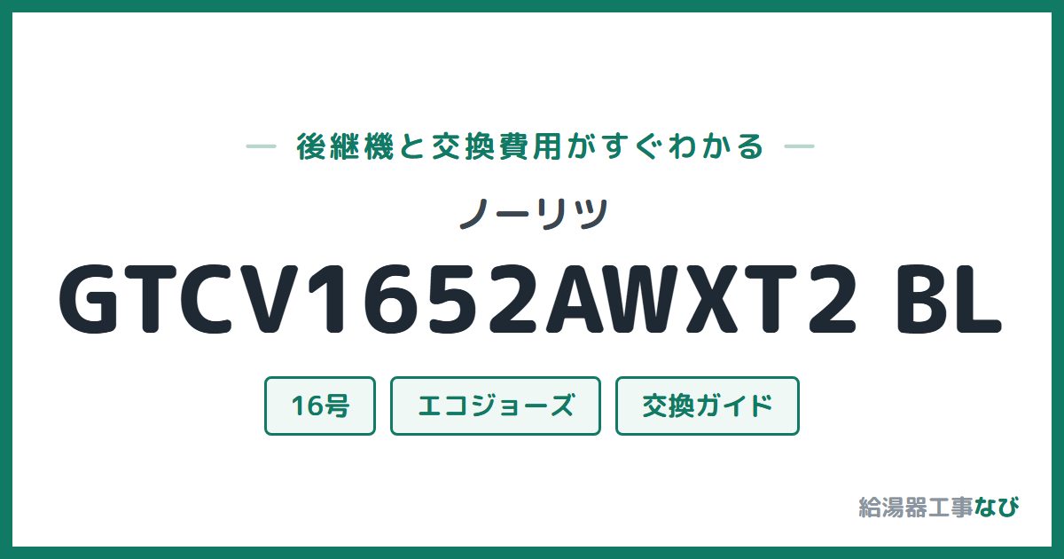 ノーリツ GTCV1652AWXT2 BLの後継機と交換費用ガイド