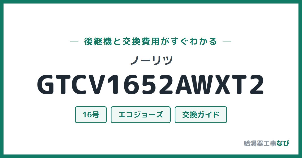 ノーリツ GTCV1652AWXT2の後継機と交換費用ガイド