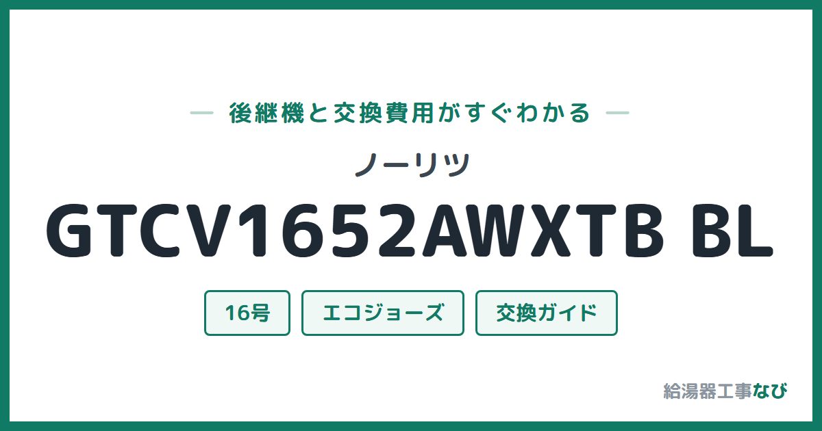 ノーリツ GTCV1652AWXTB BLの後継機と交換費用ガイド