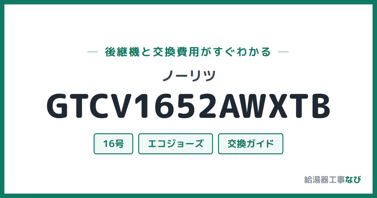 ノーリツ GTCV1652AWXTBの後継機と交換費用ガイド
