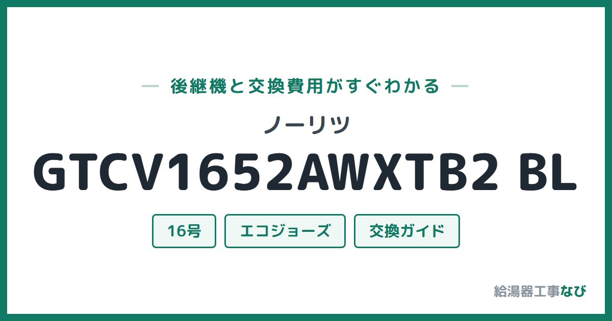 ノーリツ GTCV1652AWXTB2 BLの後継機と交換費用ガイド