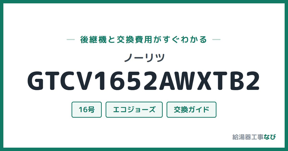 ノーリツ GTCV1652AWXTB2の後継機と交換費用ガイド