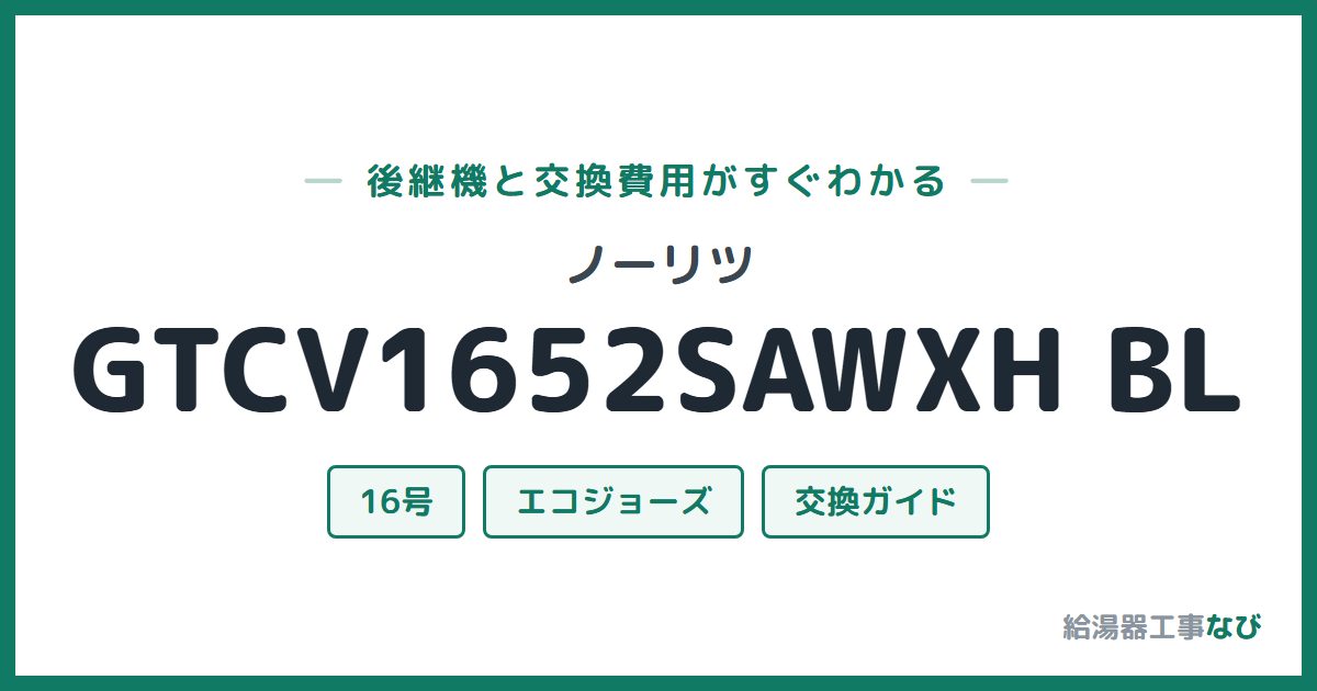 ノーリツ GTCV1652SAWXH BLの後継機と交換費用ガイド
