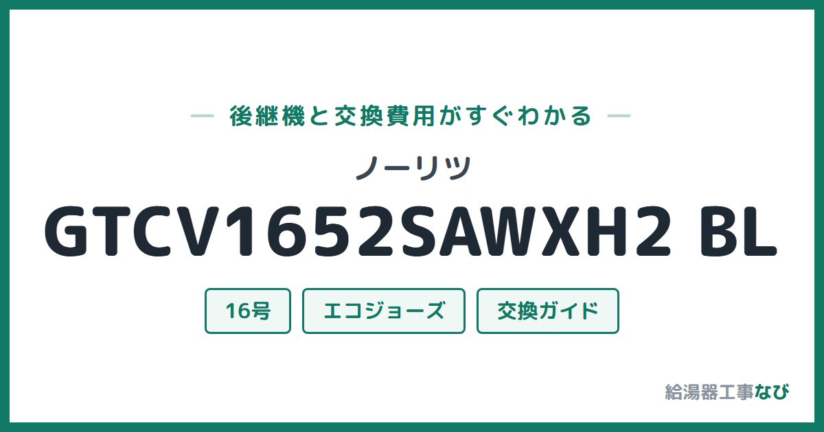 ノーリツ GTCV1652SAWXH2 BLの後継機と交換費用ガイド
