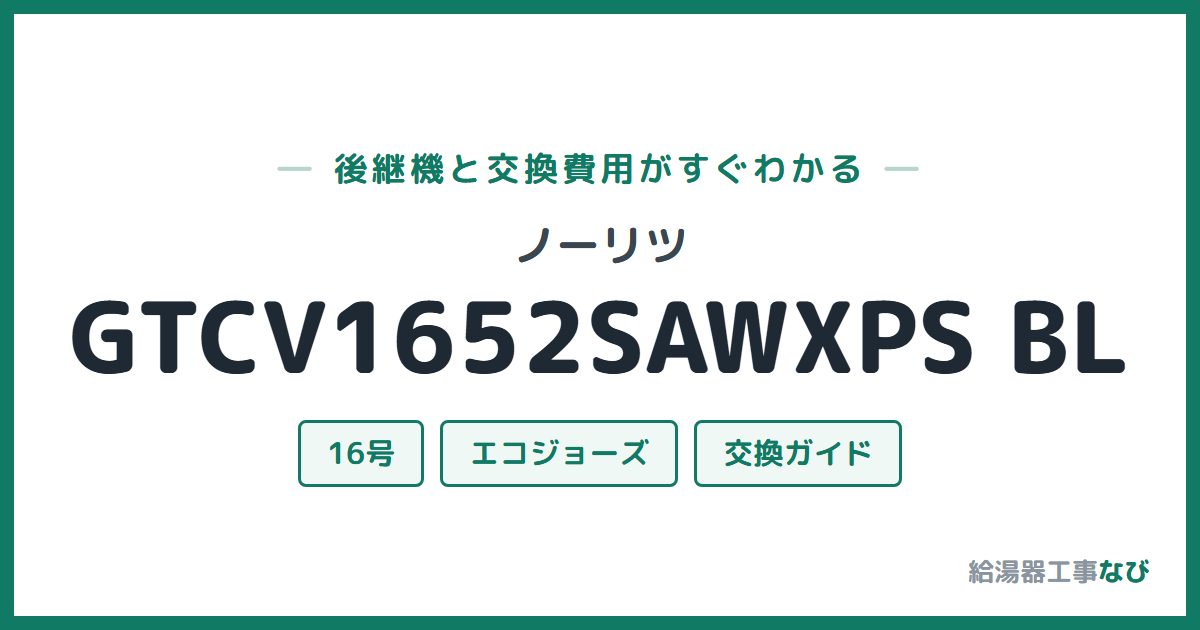 ノーリツ GTCV1652SAWXPS BLの後継機と交換費用ガイド