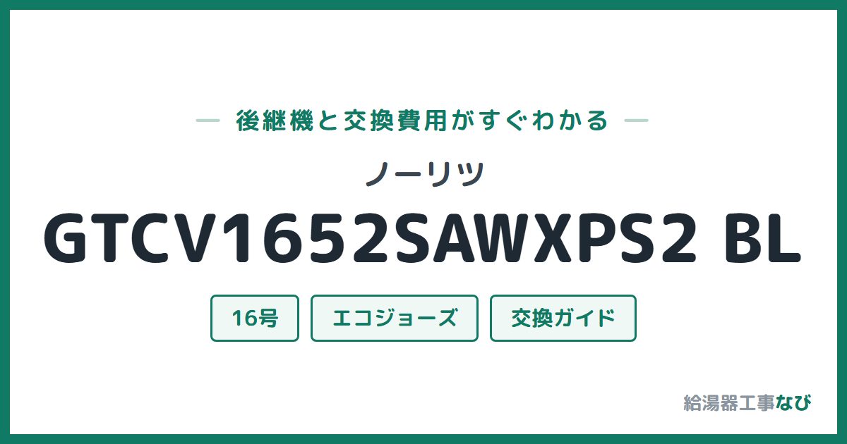 ノーリツ GTCV1652SAWXPS2 BLの後継機と交換費用ガイド