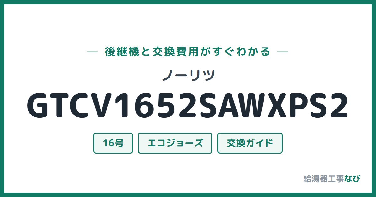 ノーリツ GTCV1652SAWXPS2の後継機と交換費用ガイド