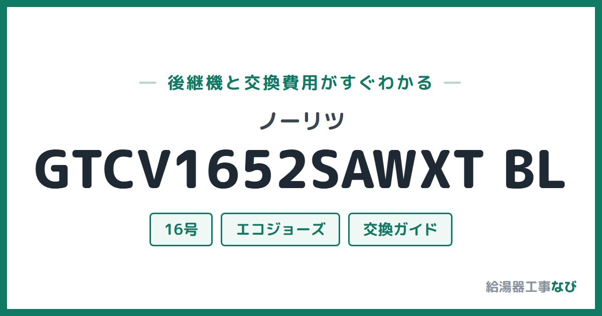 ノーリツ GTCV1652SAWXT BLの後継機と交換費用ガイド