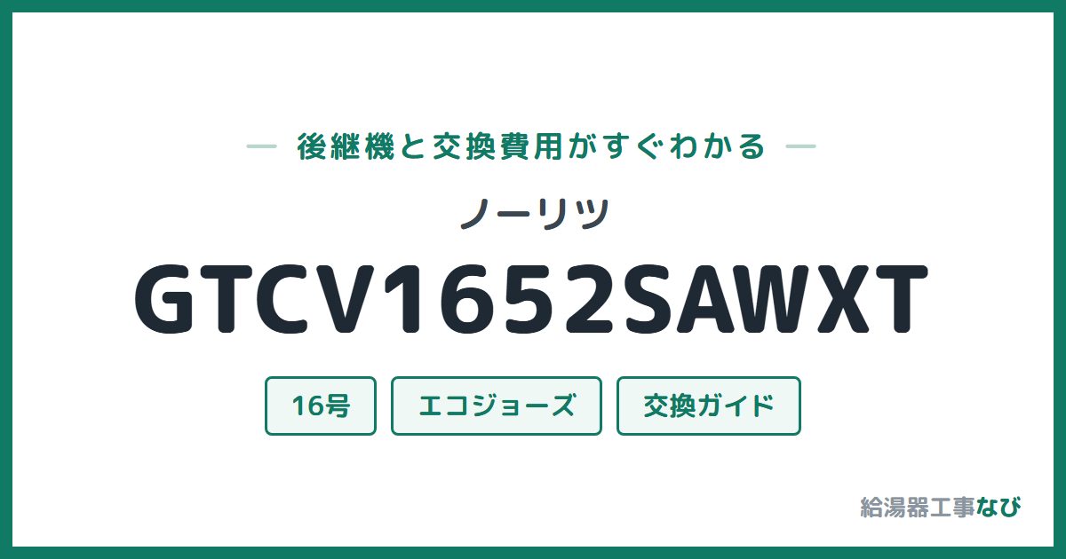 ノーリツ GTCV1652SAWXTの後継機と交換費用ガイド