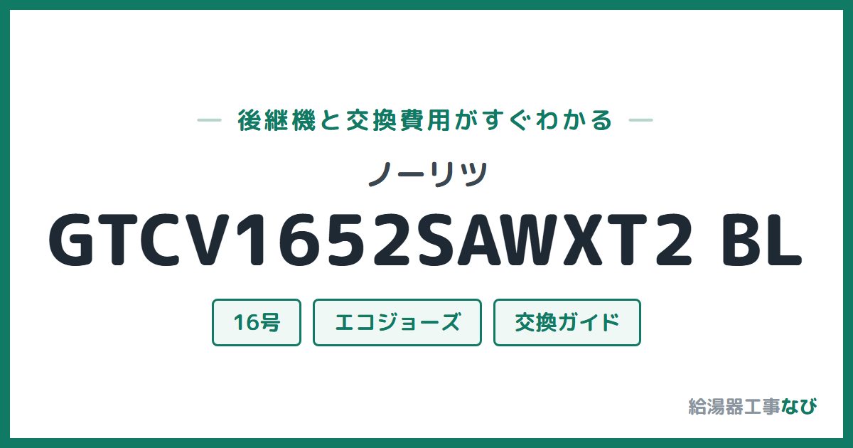 ノーリツ GTCV1652SAWXT2 BLの後継機と交換費用ガイド