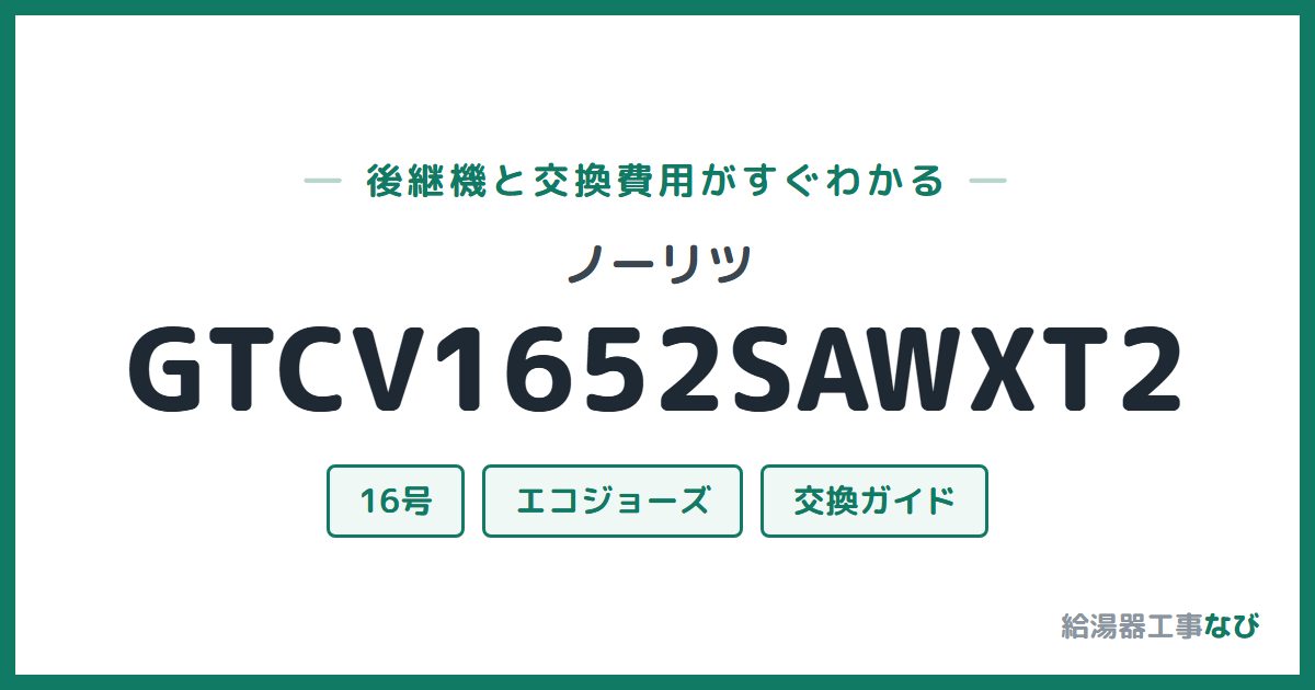 ノーリツ GTCV1652SAWXT2の後継機と交換費用ガイド