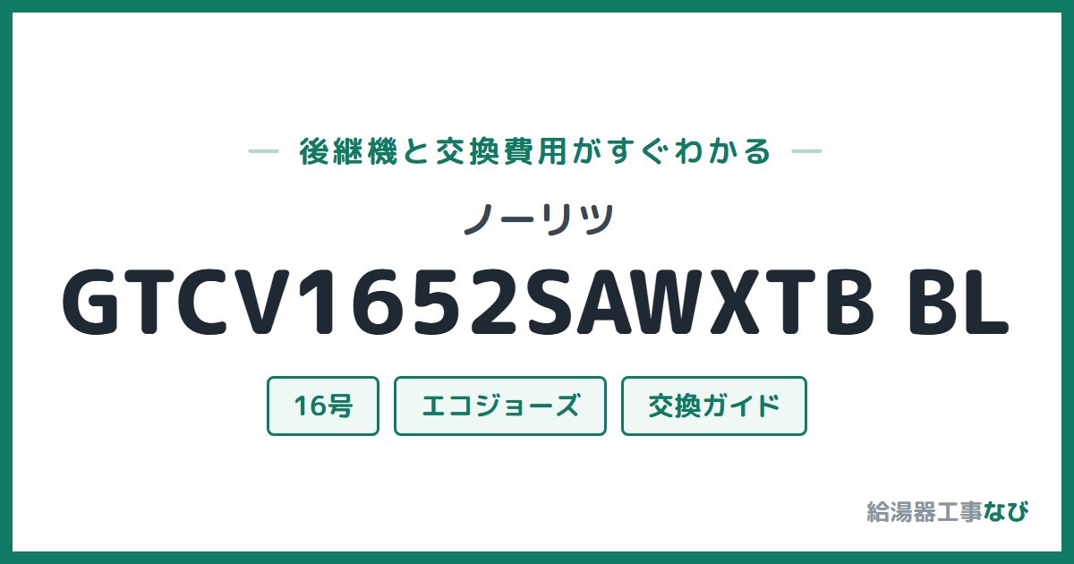 ノーリツ GTCV1652SAWXTB BLの後継機と交換費用ガイド