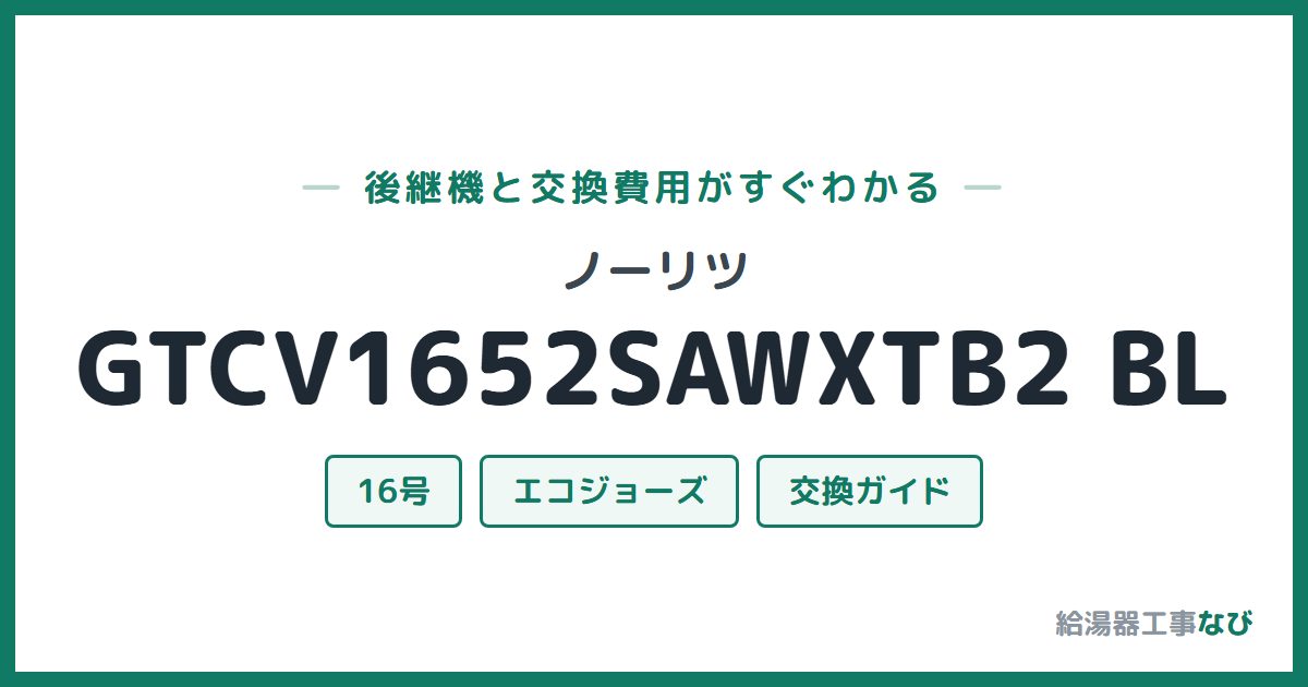 ノーリツ GTCV1652SAWXTB2 BLの後継機と交換費用ガイド