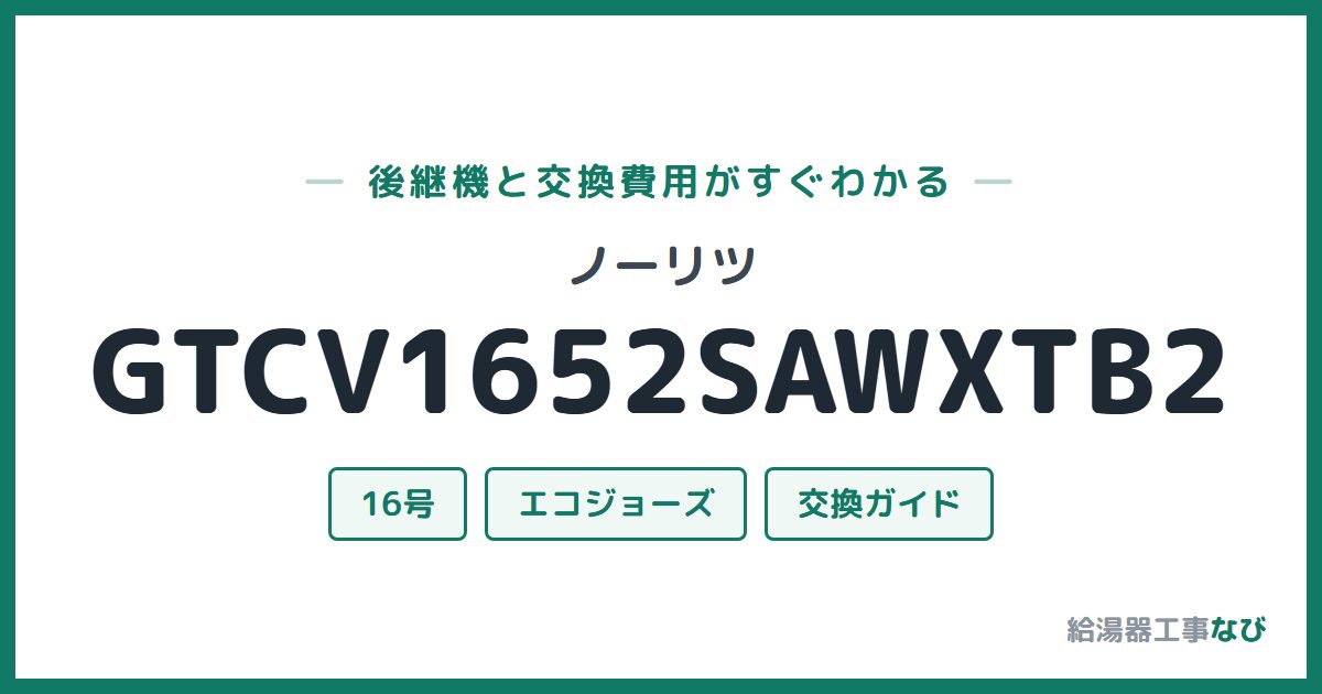 ノーリツ GTCV1652SAWXTB2の後継機と交換費用ガイド