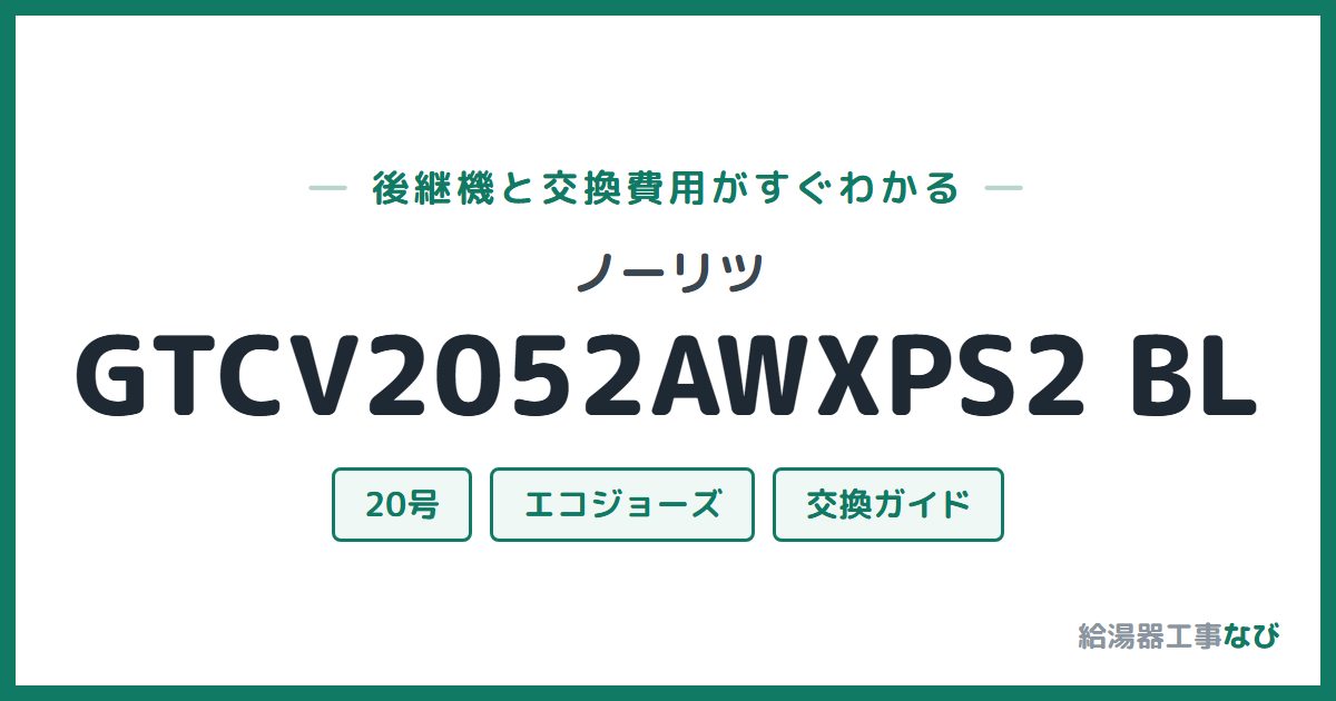 ノーリツ GTCV2052AWXPS2 BLの後継機と交換費用ガイド