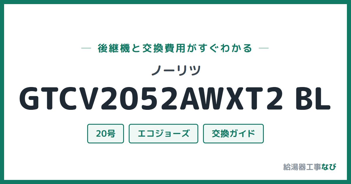 ノーリツ GTCV2052AWXT2 BLの後継機と交換費用ガイド