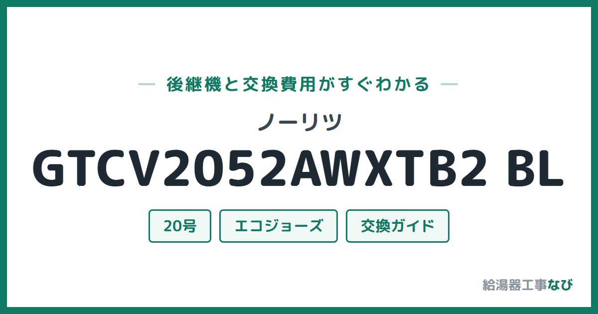 ノーリツ GTCV2052AWXTB2 BLの後継機と交換費用ガイド