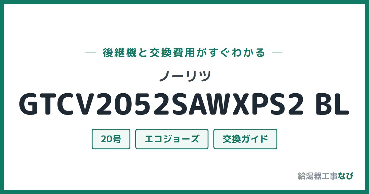 ノーリツ GTCV2052SAWXPS2 BLの後継機と交換費用ガイド