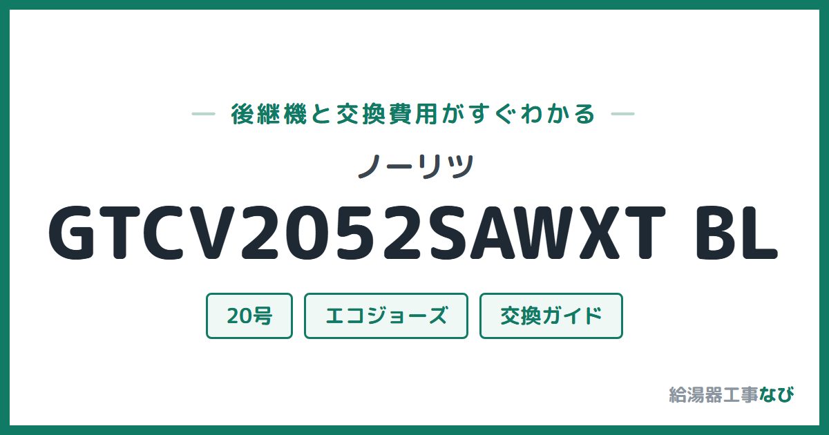 ノーリツ GTCV2052SAWXT BLの後継機と交換費用ガイド
