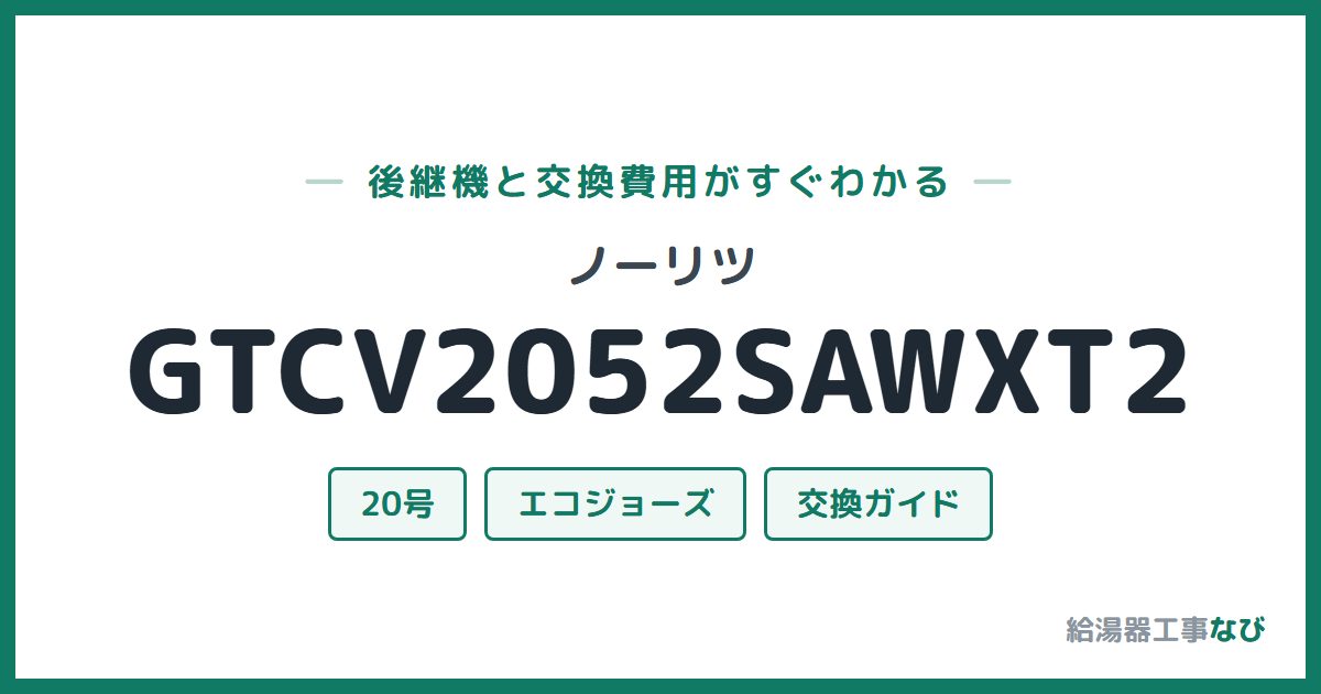 ノーリツ GTCV2052SAWXT2の後継機と交換費用ガイド