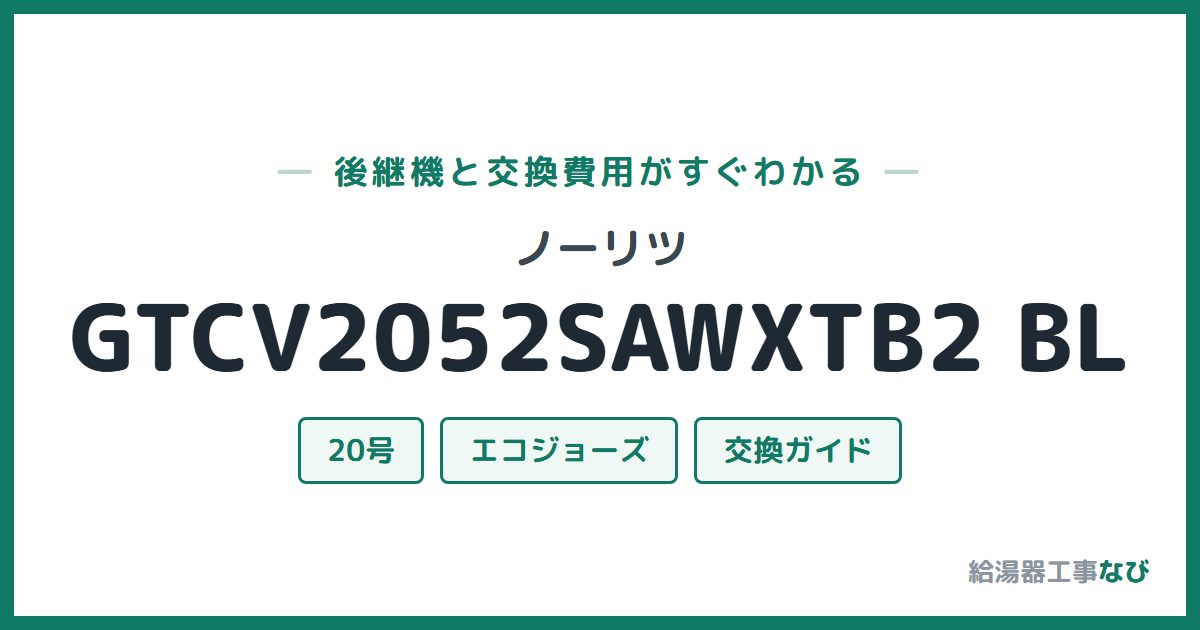ノーリツ GTCV2052SAWXTB2 BLの後継機と交換費用ガイド