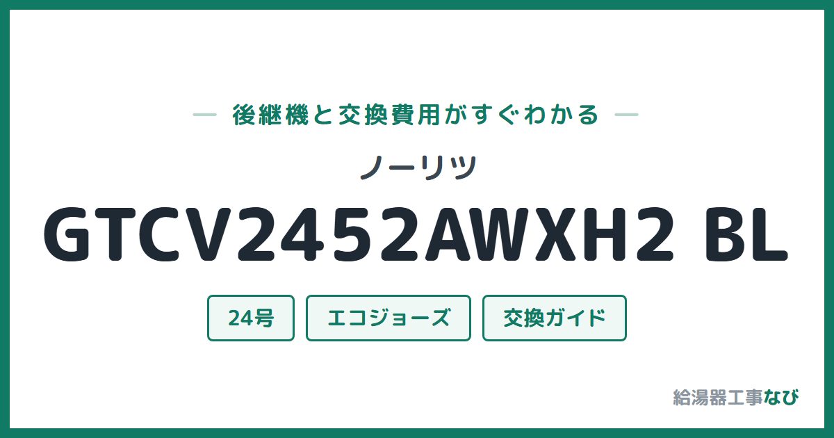 ノーリツ GTCV2452AWXH2 BLの後継機と交換費用ガイド