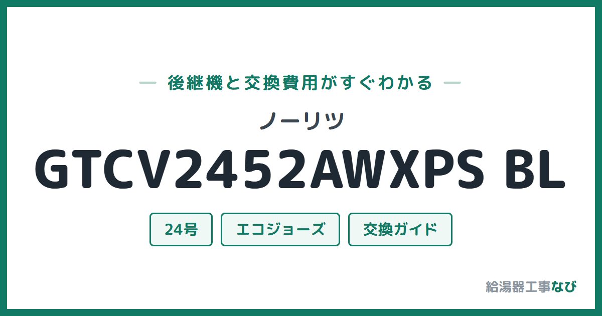 ノーリツ GTCV2452AWXPS BLの後継機と交換費用ガイド