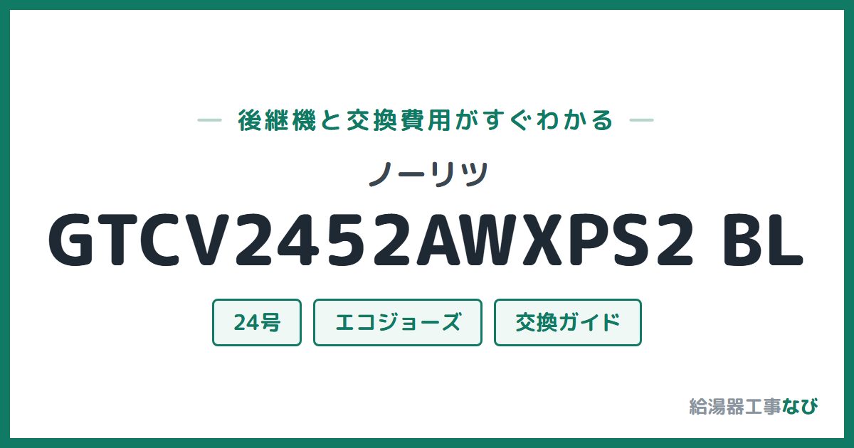 ノーリツ GTCV2452AWXPS2 BLの後継機と交換費用ガイド