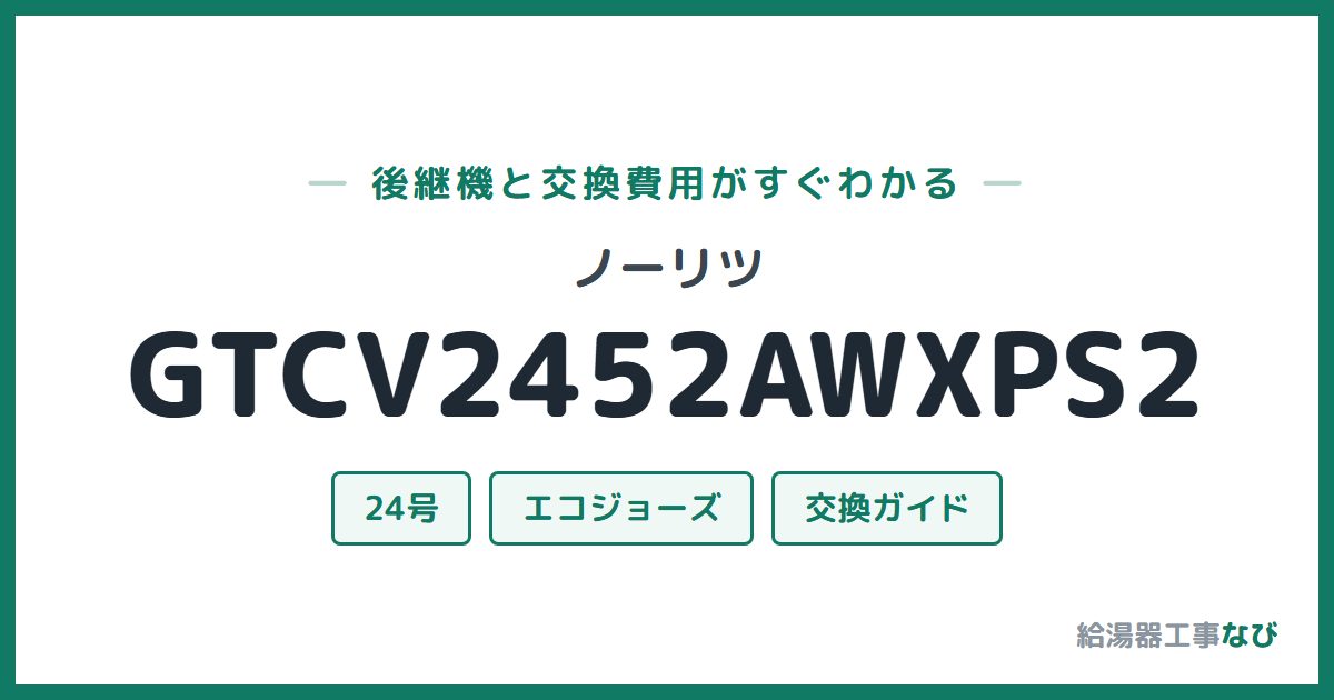 ノーリツ GTCV2452AWXPS2の後継機と交換費用ガイド