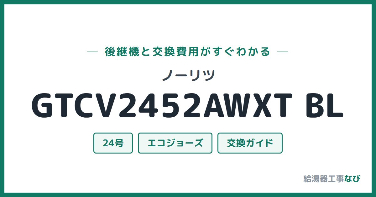 ノーリツ GTCV2452AWXT BLの後継機と交換費用ガイド