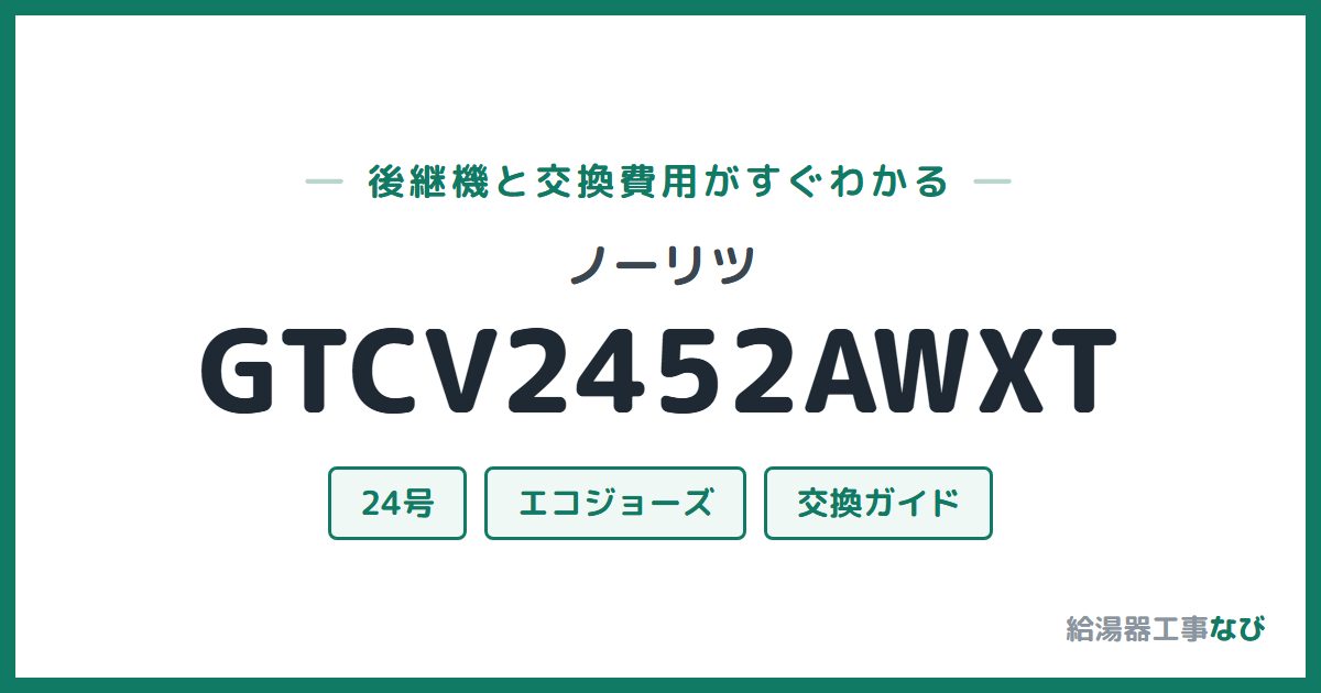 ノーリツ GTCV2452AWXTの後継機と交換費用ガイド