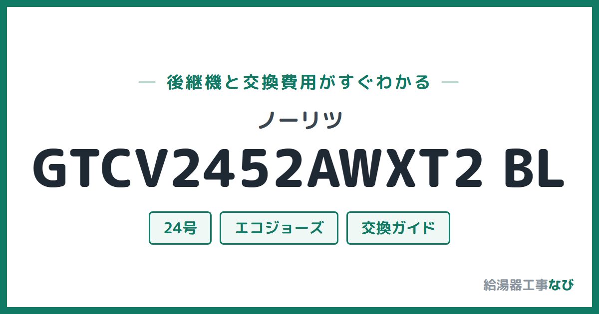 ノーリツ GTCV2452AWXT2 BLの後継機と交換費用ガイド
