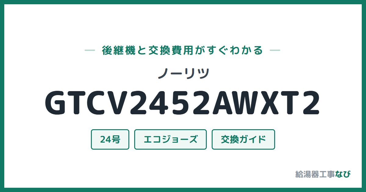 ノーリツ GTCV2452AWXT2の後継機と交換費用ガイド