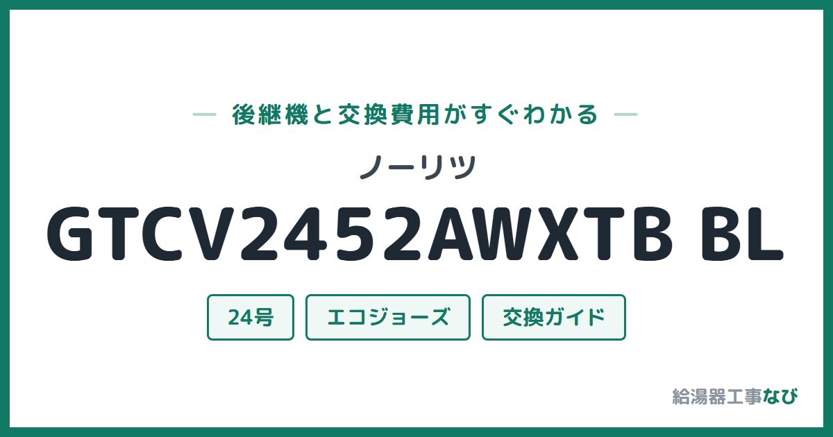 ノーリツ GTCV2452AWXTB BLの後継機と交換費用ガイド