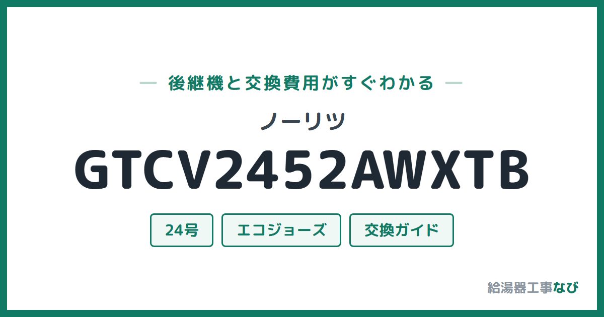 ノーリツ GTCV2452AWXTBの後継機と交換費用ガイド
