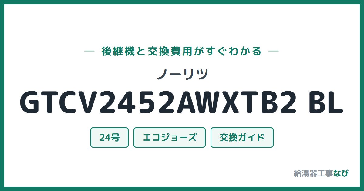 ノーリツ GTCV2452AWXTB2 BLの後継機と交換費用ガイド