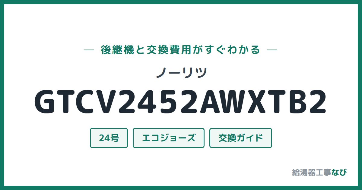 ノーリツ GTCV2452AWXTB2の後継機と交換費用ガイド