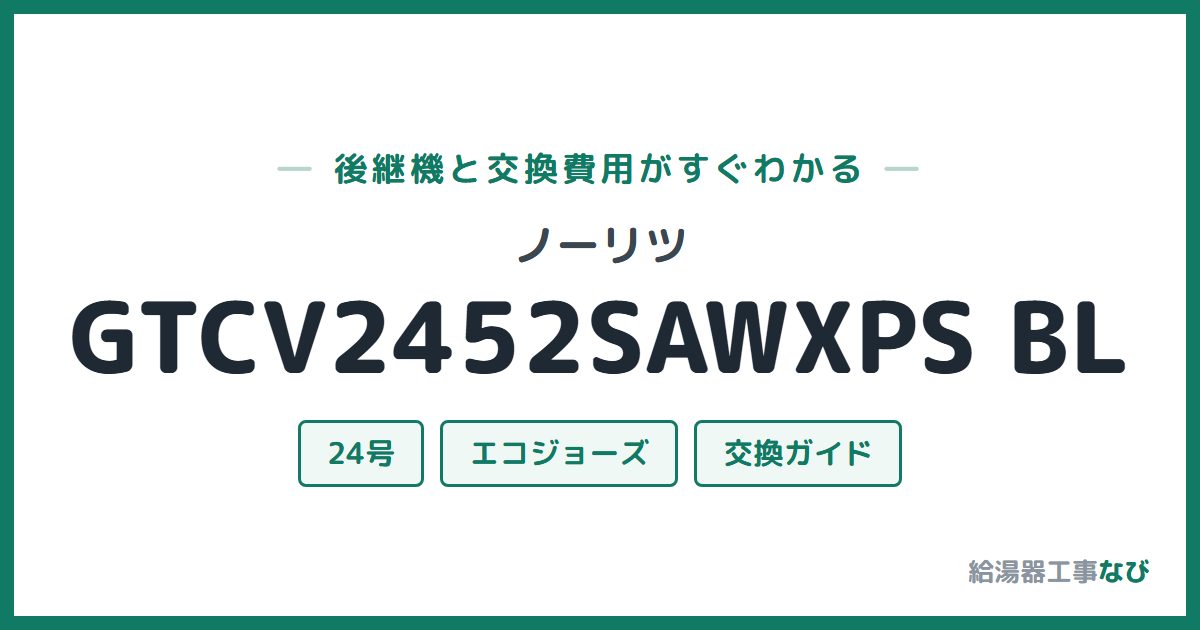 ノーリツ GTCV2452SAWXPS BLの後継機と交換費用ガイド