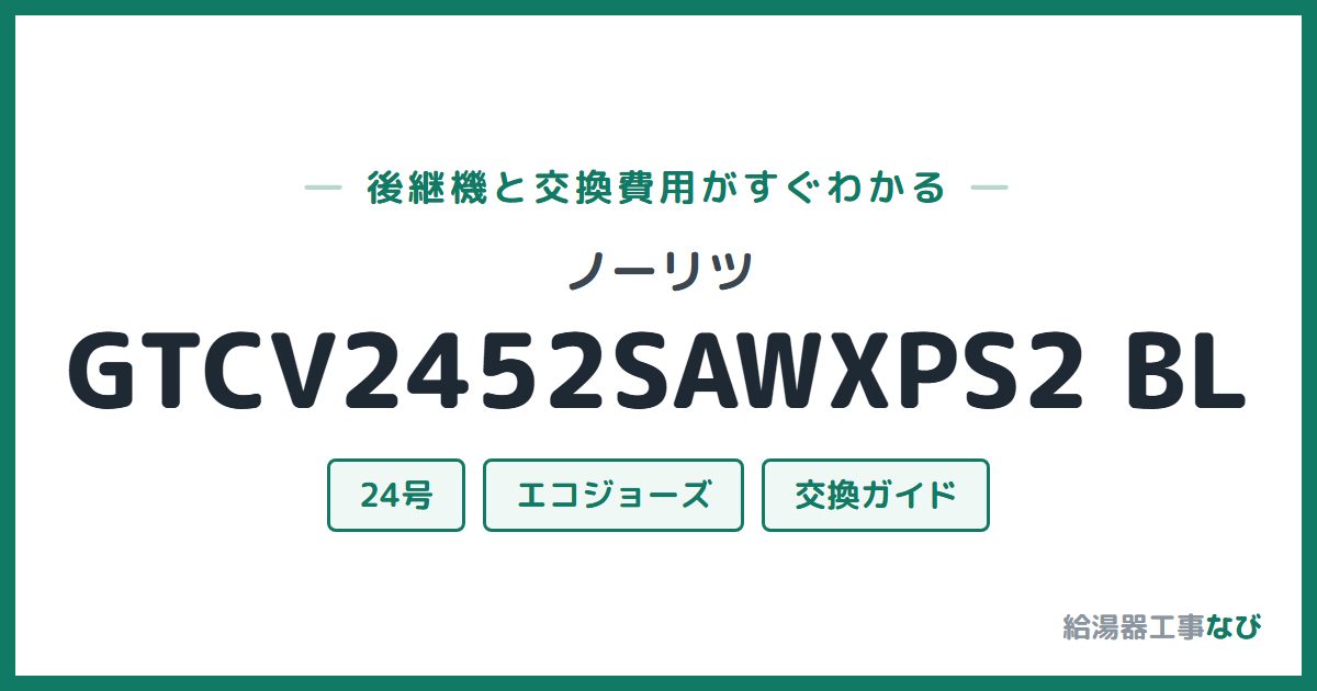 ノーリツ GTCV2452SAWXPS2 BLの後継機と交換費用ガイド