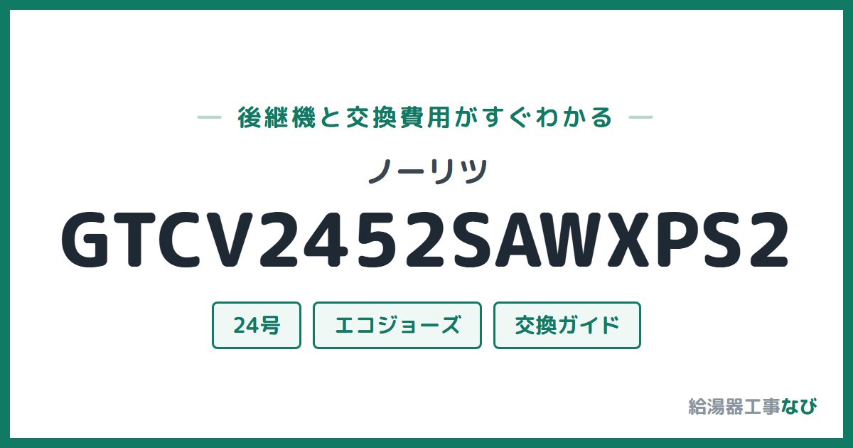 ノーリツ GTCV2452SAWXPS2の後継機と交換費用ガイド
