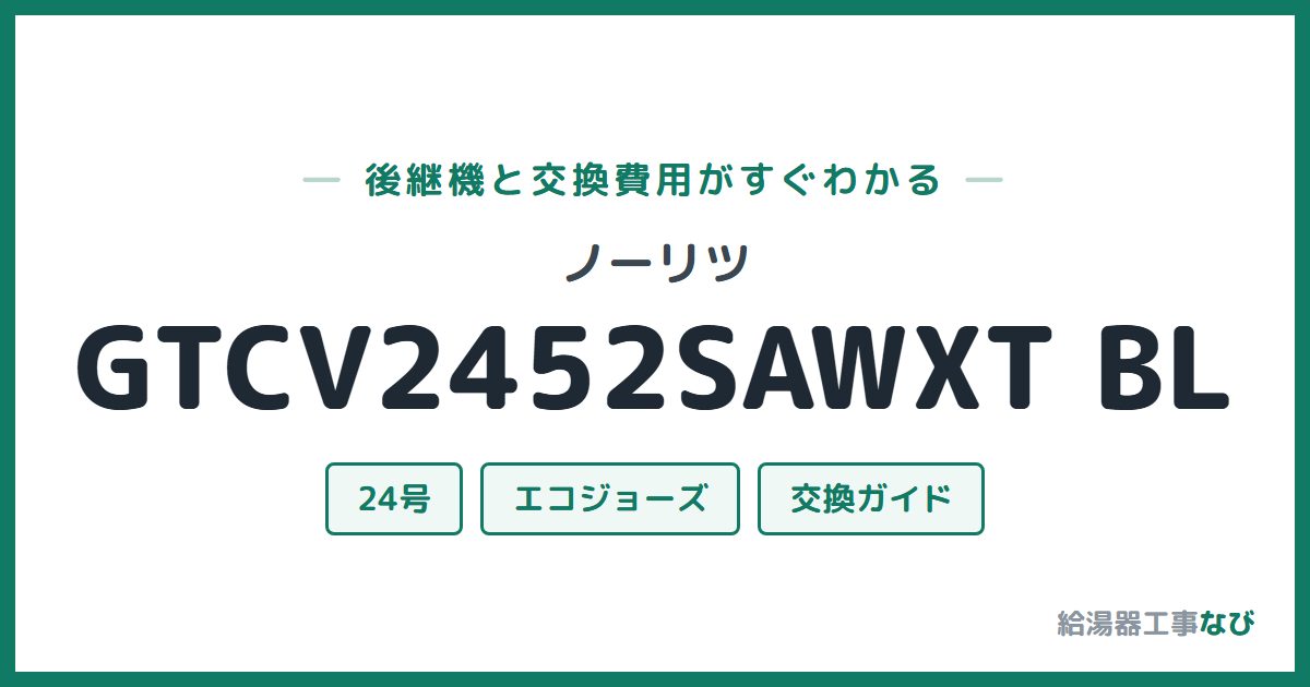 ノーリツ GTCV2452SAWXT BLの後継機と交換費用ガイド