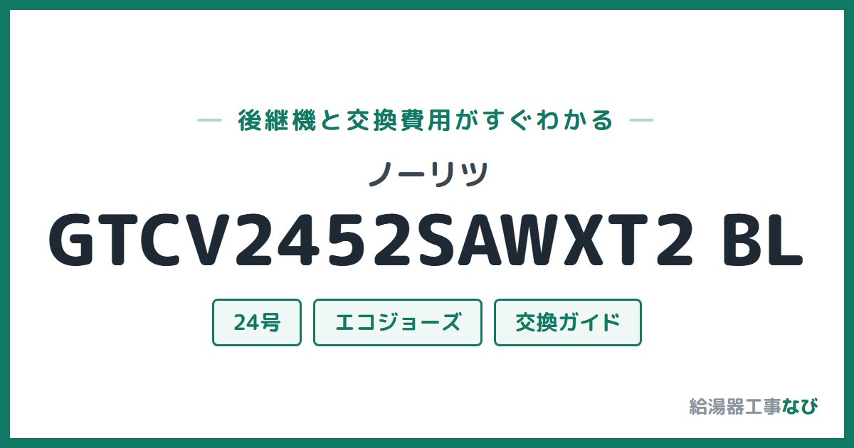 ノーリツ GTCV2452SAWXT2 BLの後継機と交換費用ガイド